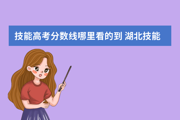 技能高考分数线哪里看的到 湖北技能高考分数什么时候出来